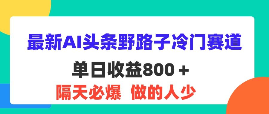 最新AI头条野路子冷门赛道，单日800＋ 隔天必爆，适合小白51轻创基地-网创项目资源站-副业创业项目-电脑手机搞钱项目-网赚项目51轻创基地
