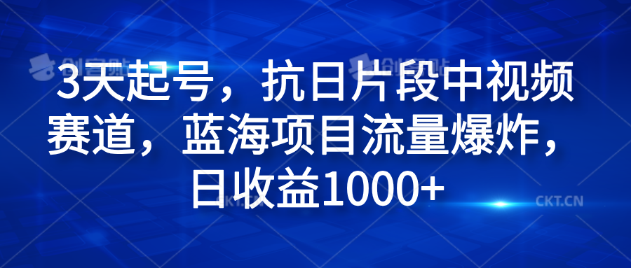 3天起号，抗日片段中视频赛道，蓝海项目流量爆炸，日收益1000+51轻创基地-网创项目资源站-副业创业项目-电脑手机搞钱项目-网赚项目51轻创基地