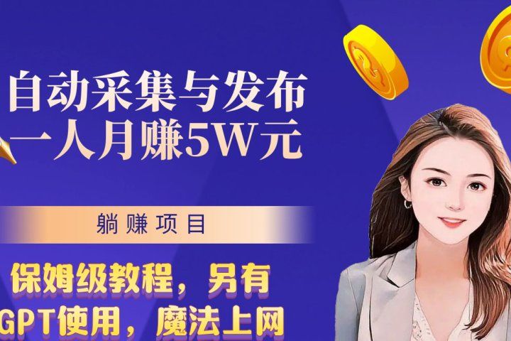 无需人工干预！全自动采集与发布，一人月赚5万的秘籍51轻创基地-网创项目资源站-副业创业项目-电脑手机搞钱项目-网赚项目51轻创基地