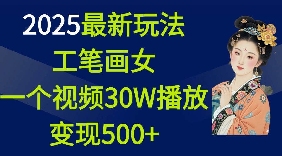 2025最新玩法，工笔画美女，一个视频30万播放变现500+51轻创基地-网创项目资源站-副业创业项目-电脑手机搞钱项目-网赚项目51轻创基地