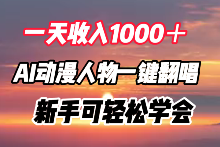一天收入1000＋，AI动漫人物一键翻唱，新手可轻松学会51轻创基地-网创项目资源站-副业创业项目-电脑手机搞钱项目-网赚项目51轻创基地