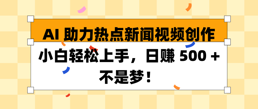 AI 助力热点新闻视频创作小白轻松上手，日赚 500 + 不是梦！51轻创基地-网创项目资源站-副业创业项目-电脑手机搞钱项目-网赚项目51轻创基地