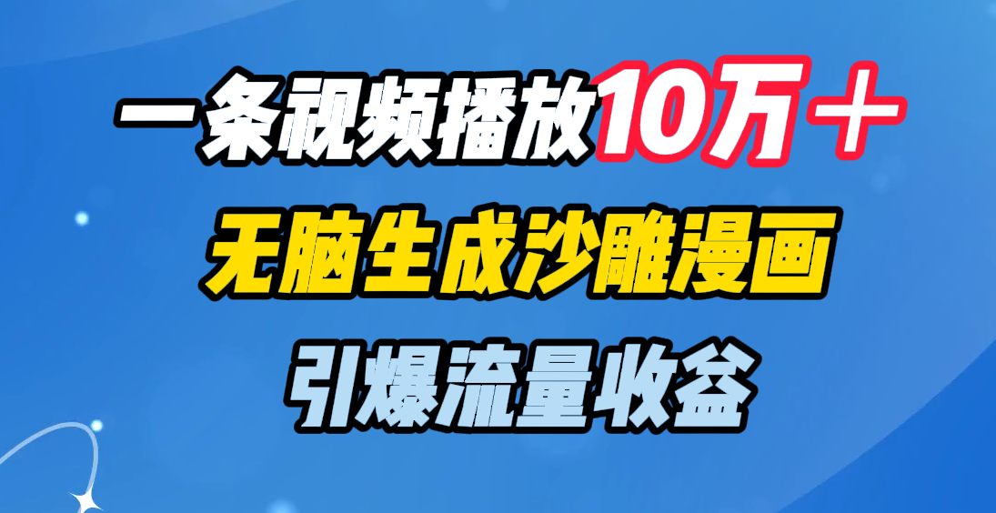 一条视频播放10万＋，无脑生成沙雕漫画，引爆流量收益51轻创基地-网创项目资源站-副业创业项目-电脑手机搞钱项目-网赚项目51轻创基地