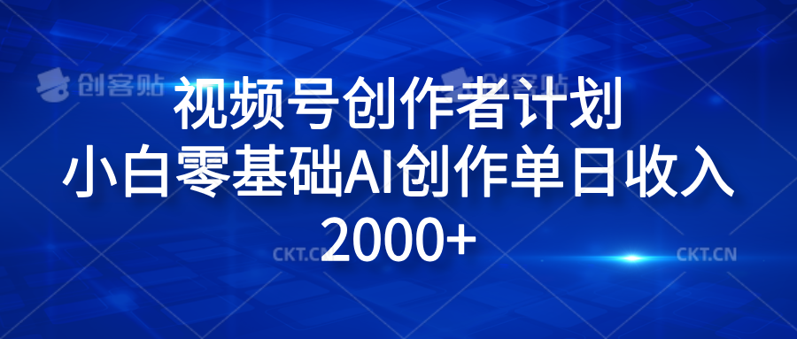图片[1]51轻创基地-网创项目资源站-副业创业项目-电脑手机搞钱项目-网赚项目视频号创作者计划，小白零基础AI创作单日收入2000+51轻创基地-网创项目资源站-副业创业项目-电脑手机搞钱项目-网赚项目51轻创基地