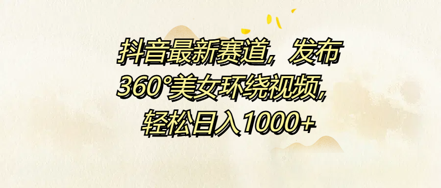 图片[1]51轻创基地-网创项目资源站-副业创业项目-电脑手机搞钱项目-网赚项目抖音最新赛道，发布360°美女环绕视频，轻松日入1000+51轻创基地-网创项目资源站-副业创业项目-电脑手机搞钱项目-网赚项目51轻创基地