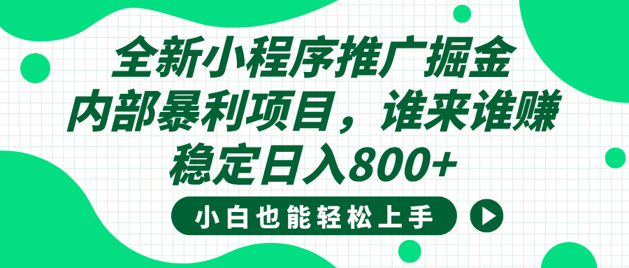 全新小程序推广掘金，内部暴利项目，小白轻松上手，稳定日入800+51轻创基地-网创项目资源站-副业创业项目-电脑手机搞钱项目-网赚项目51轻创基地
