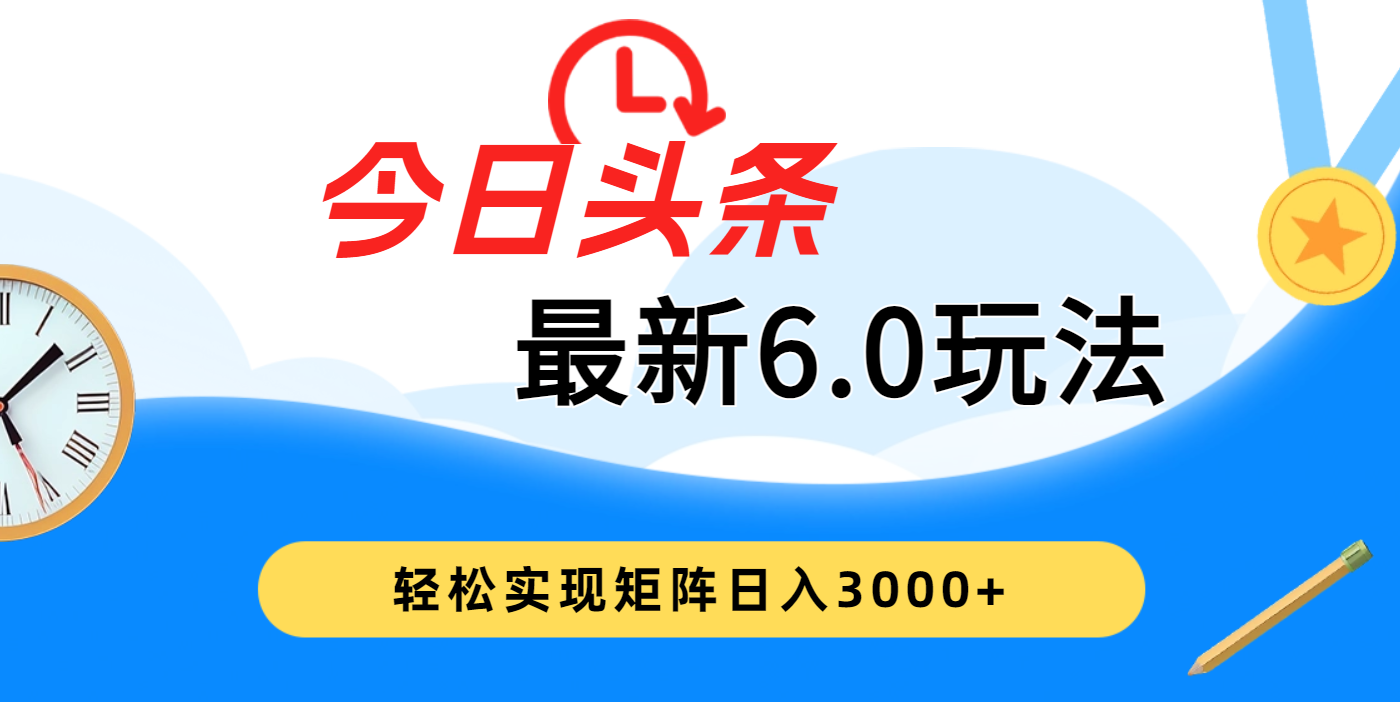 今日头条最新6.0玩法，超级简单，复制粘贴，轻松实现矩阵日入3000+51轻创基地-网创项目资源站-副业创业项目-电脑手机搞钱项目-网赚项目51轻创基地