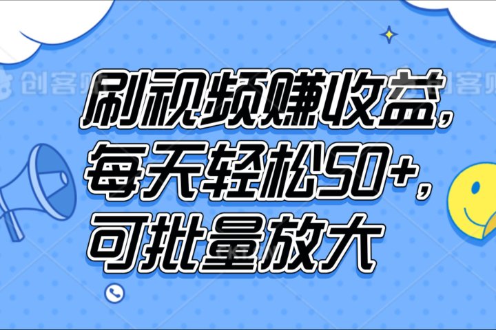 刷视频赚收益，每天轻松50+，可批量放大51轻创基地-网创项目资源站-副业创业项目-电脑手机搞钱项目-网赚项目51轻创基地