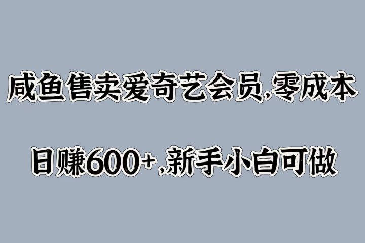咸鱼售卖爱奇艺会员，零成本，日赚600+，新手小白可做51轻创基地-网创项目资源站-副业创业项目-电脑手机搞钱项目-网赚项目51轻创基地