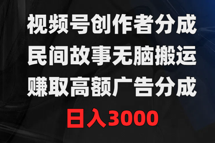 视频号创作者分成，民间故事无脑搬运，赚取高额广告分成，日入300051轻创基地-网创项目资源站-副业创业项目-电脑手机搞钱项目-网赚项目51轻创基地