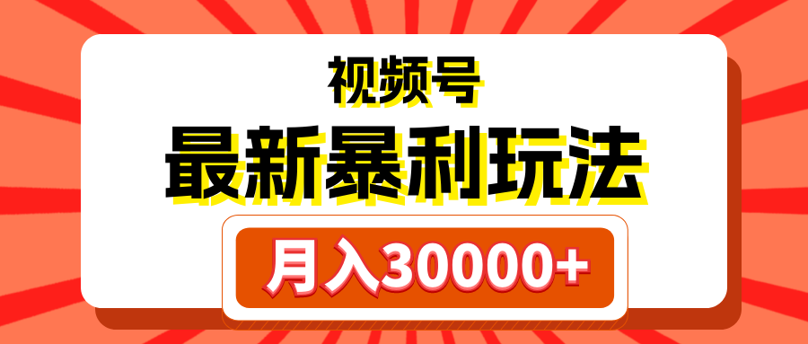 视频号最新暴利玩法，轻松月入30000+51轻创基地-网创项目资源站-副业创业项目-电脑手机搞钱项目-网赚项目51轻创基地