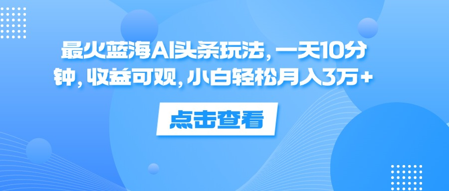 一天10分钟，收益可观，小白轻松月入3万+，最火蓝海AI头条玩法51轻创基地-网创项目资源站-副业创业项目-电脑手机搞钱项目-网赚项目51轻创基地