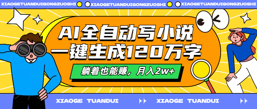 AI全自动写小说，一键生成120万字，躺着也能赚，月入2w+51轻创基地-网创项目资源站-副业创业项目-电脑手机搞钱项目-网赚项目51轻创基地