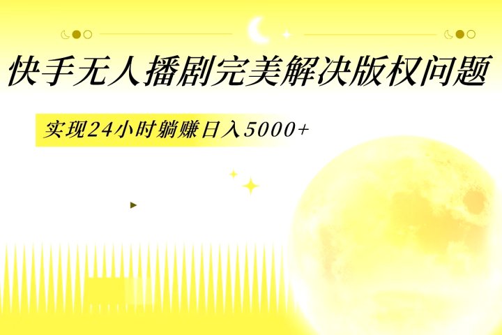 快手无人播剧，完美解决版权问题，实现24小时躺赚日入5000+51轻创基地-网创项目资源站-副业创业项目-电脑手机搞钱项目-网赚项目51轻创基地