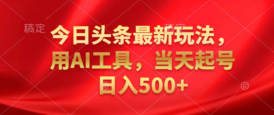 今日头条最新玩法，利用AI工具，当天起号日入500+51轻创基地-网创项目资源站-副业创业项目-电脑手机搞钱项目-网赚项目51轻创基地