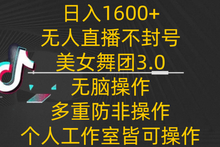 日入1600+，不封号无人直播美女舞团3.0，无脑操作多重防非操作，个人工作制皆可操作51轻创基地-网创项目资源站-副业创业项目-电脑手机搞钱项目-网赚项目51轻创基地