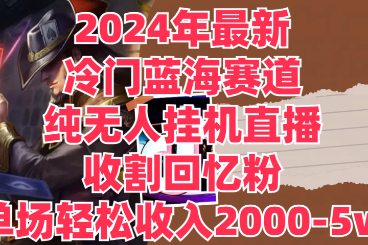 2024年最新冷门蓝海赛道，纯无人挂机直播，收割回忆粉，单场收入轻松2000-5w+51轻创基地-网创项目资源站-副业创业项目-电脑手机搞钱项目-网赚项目51轻创基地