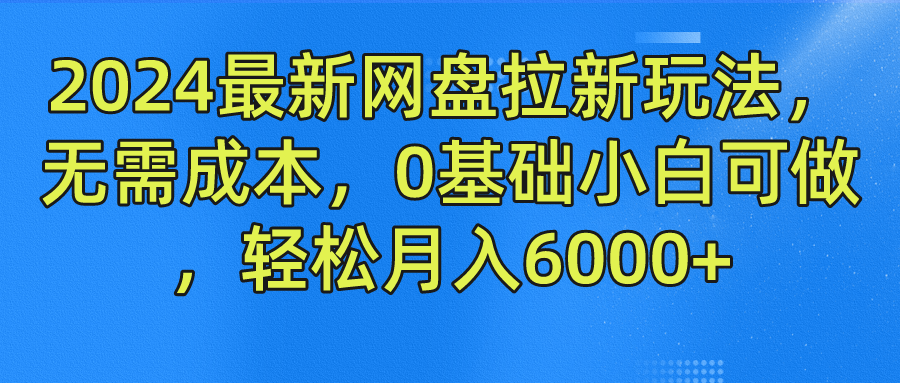 2024最新网盘拉新玩法，无需成本，0基础小白可做，轻松月入6000+51轻创基地-网创项目资源站-副业创业项目-电脑手机搞钱项目-网赚项目51轻创基地