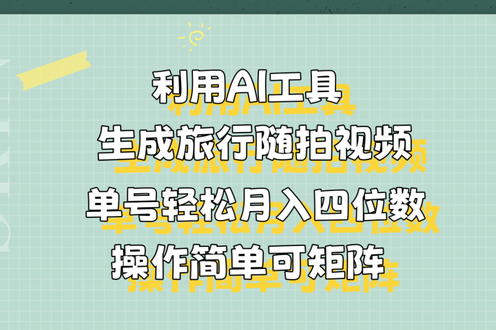 利用AI工具生成旅行随拍视频，单号轻松月入四位数，操作简单可矩阵51轻创基地-网创项目资源站-副业创业项目-电脑手机搞钱项目-网赚项目51轻创基地