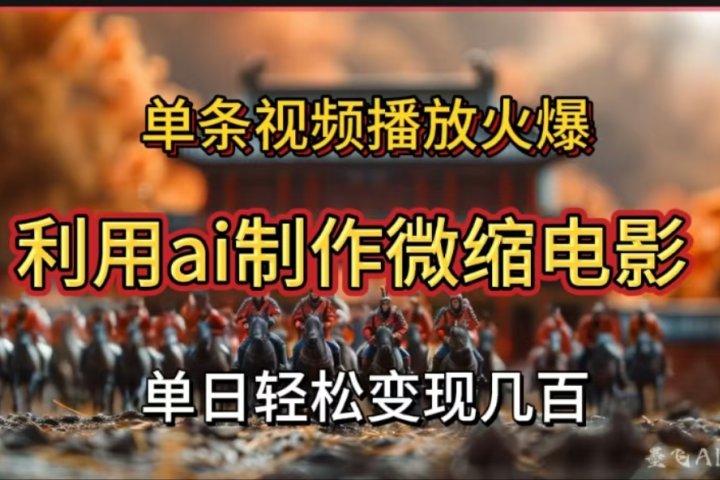 利用AI制作微缩电影视频，单条视频播放量火爆，轻松日变现几百不是问题51轻创基地-网创项目资源站-副业创业项目-电脑手机搞钱项目-网赚项目51轻创基地