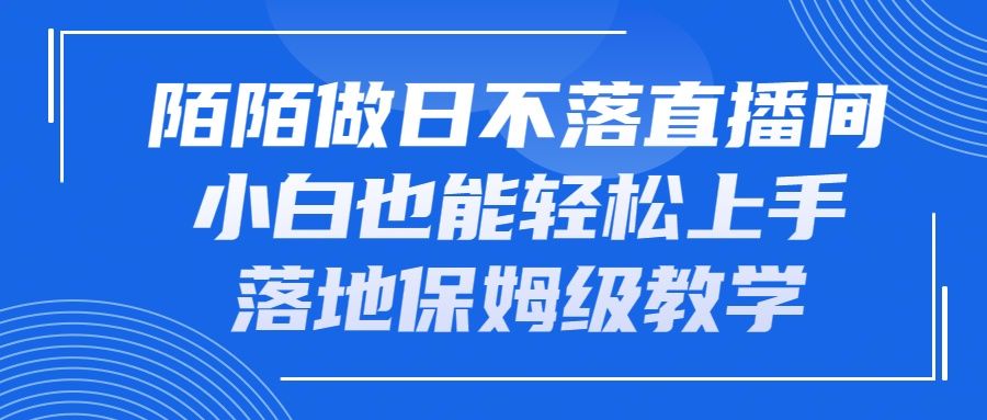 陌陌做日不落直播间，小白也能轻松上手，落地保姆级教学51轻创基地-网创项目资源站-副业创业项目-电脑手机搞钱项目-网赚项目51轻创基地