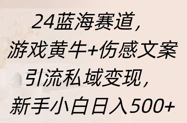 24蓝海赛道，游戏黄牛+伤感文案引流私域变现，新手日入500+51轻创基地-网创项目资源站-副业创业项目-电脑手机搞钱项目-网赚项目51轻创基地