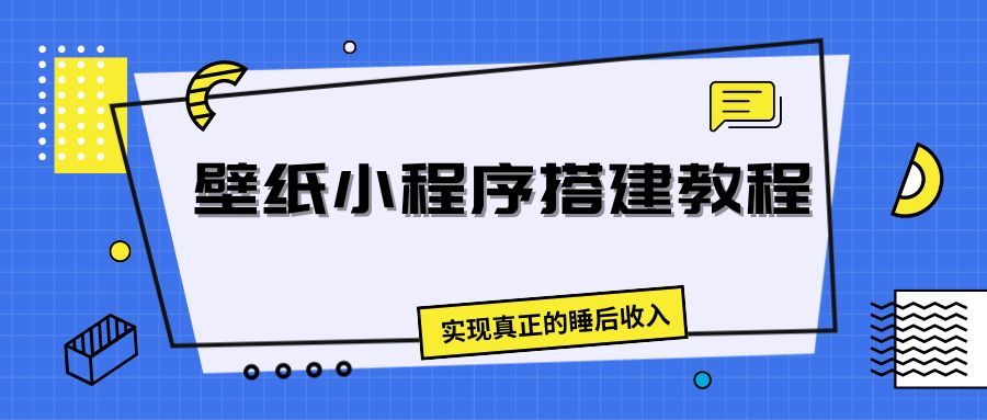 壁纸头像小程序搭建教程，实现真正的睡后收入51轻创基地-网创项目资源站-副业创业项目-电脑手机搞钱项目-网赚项目51轻创基地
