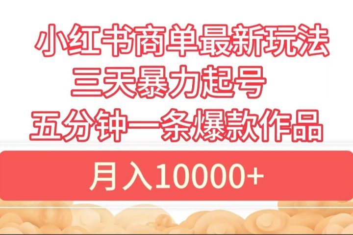 小红书商单最新玩法 3天暴力起号 5分钟一条爆款作品 月入10000+51轻创基地-网创项目资源站-副业创业项目-电脑手机搞钱项目-网赚项目51轻创基地