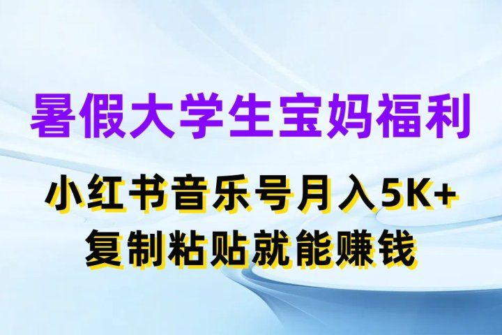 暑假大学生宝妈福利项目，小红书音乐号月入5K+，简单复制粘贴就能赚收益51轻创基地-网创项目资源站-副业创业项目-电脑手机搞钱项目-网赚项目51轻创基地
