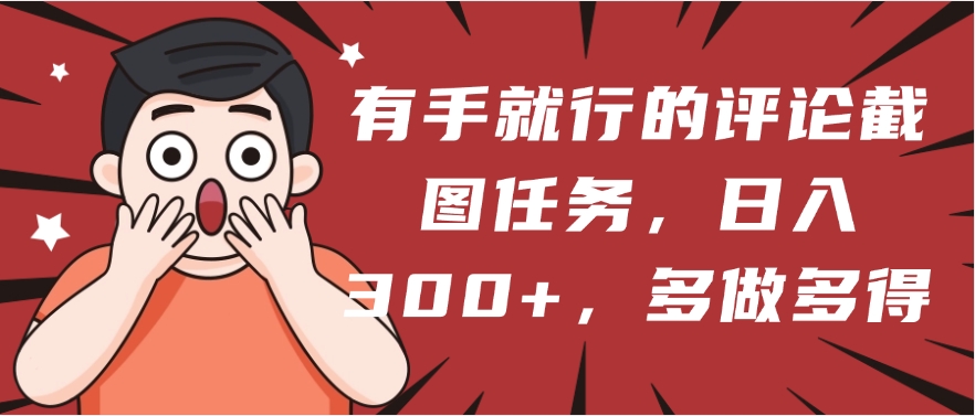 有手就行的评论截图任务，一分钟一块钱，日入300+，多做多得51轻创基地-网创项目资源站-副业创业项目-电脑手机搞钱项目-网赚项目51轻创基地