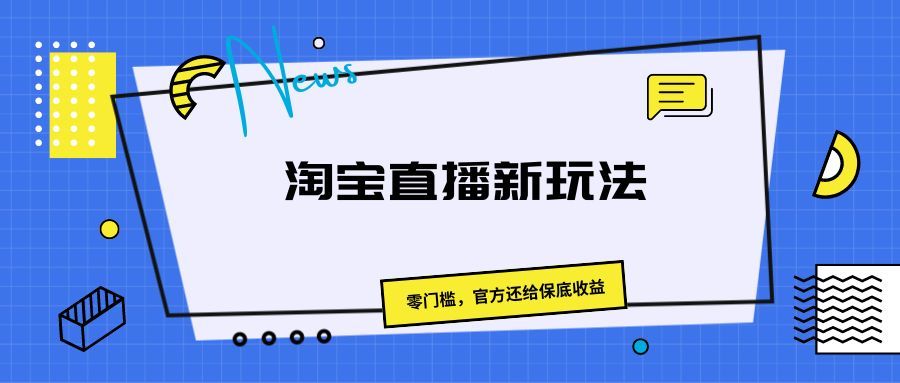 《淘宝直播新玩法，零门槛，官方还给保底收益》51轻创基地-网创项目资源站-副业创业项目-电脑手机搞钱项目-网赚项目51轻创基地