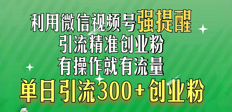 利用微信视频号“强提醒”功能，引流精准创业粉，有操作就有流量，单日引流300+创业粉51轻创基地-网创项目资源站-副业创业项目-电脑手机搞钱项目-网赚项目51轻创基地
