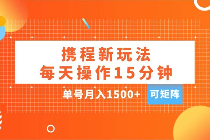 玩赚携程APP，每天简单操作15分钟，单号月入1500+，可矩阵51轻创基地-网创项目资源站-副业创业项目-电脑手机搞钱项目-网赚项目51轻创基地