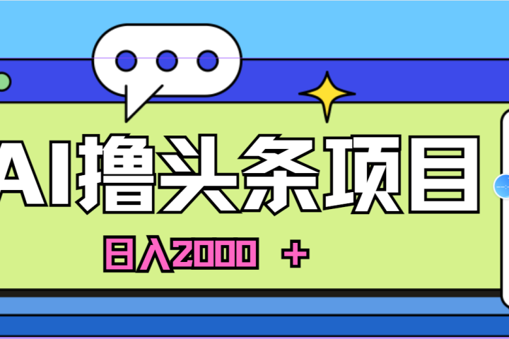 蓝海项目，AI撸头条，当天起号，第二天见收益，小白可做，日入2000＋的好项目51轻创基地-网创项目资源站-副业创业项目-电脑手机搞钱项目-网赚项目51轻创基地