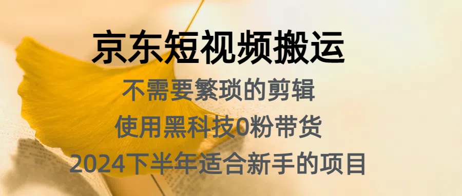 京东短视频搬运，不需要繁琐的剪辑，使用黑科技0粉带货，2024下半年新手适合的项目，抓住机会赶紧冲51轻创基地-网创项目资源站-副业创业项目-电脑手机搞钱项目-网赚项目51轻创基地