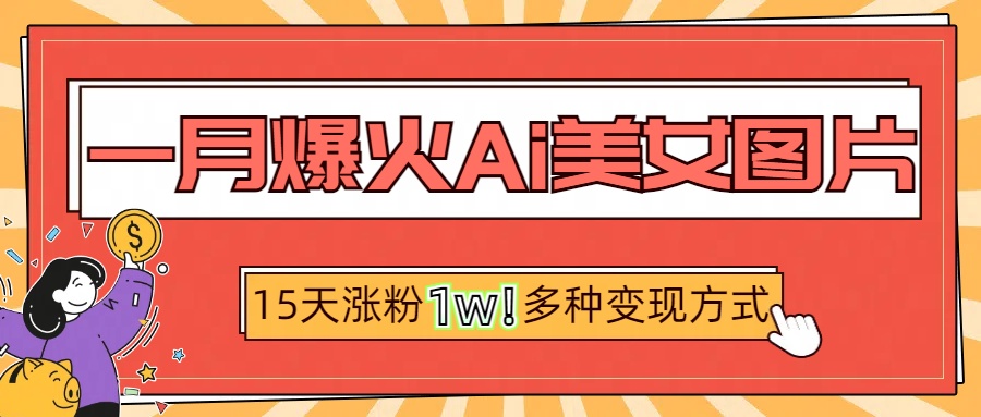 一月爆火ai美女图片，短视频热门玩法，15天涨粉1W多变现方式，深度解析!51轻创基地-网创项目资源站-副业创业项目-电脑手机搞钱项目-网赚项目51轻创基地