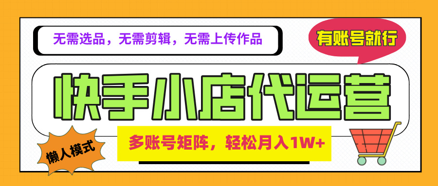 2025年快手小店代运营新玩法，懒人托管模式，你提供账号，我们负责运营，多账号矩阵，轻松月入1W+51轻创基地-网创项目资源站-副业创业项目-电脑手机搞钱项目-网赚项目51轻创基地