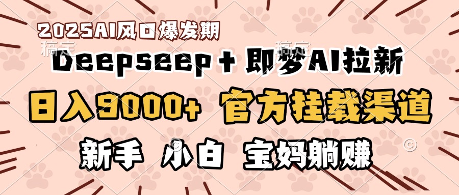 日入9000+！DeepSeep＋即梦拉新，官方挂载渠道，新手小白宝妈躺赚51轻创基地-网创项目资源站-副业创业项目-电脑手机搞钱项目-网赚项目51轻创基地