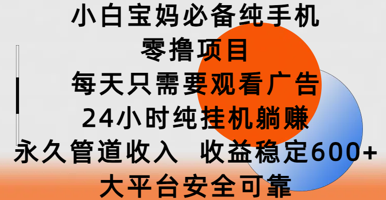 小白宝妈必备纯手机零撸项目，每天只需要观看广告，24小时纯挂机躺赚，永久管道收入，收益稳定600+，大平台安全可靠51轻创基地-网创项目资源站-副业创业项目-电脑手机搞钱项目-网赚项目51轻创基地