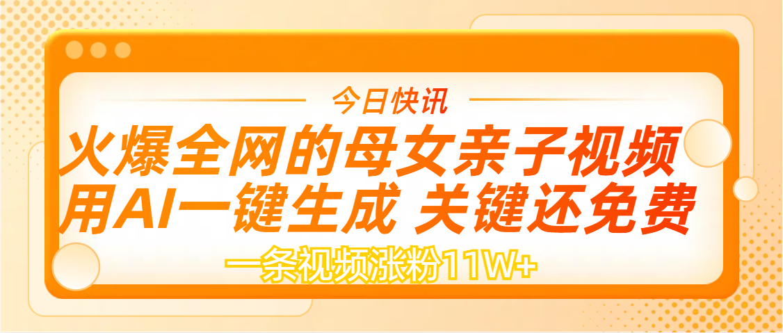 AI一键生成，母女亲子视频，一天视频涨粉11W+51轻创基地-网创项目资源站-副业创业项目-电脑手机搞钱项目-网赚项目51轻创基地