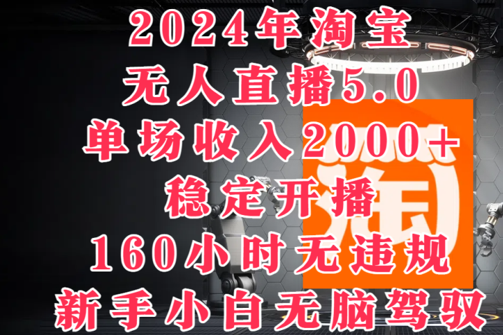 2024年淘宝无人直播5.0，单场收入2000+，稳定开播160小时无违规，新手小白无脑驾驭51轻创基地-网创项目资源站-副业创业项目-电脑手机搞钱项目-网赚项目51轻创基地