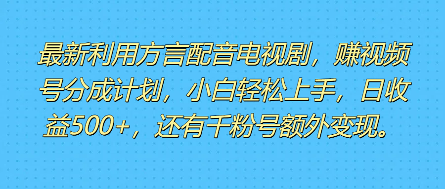 最新利用方言配音电视剧，赚视频号分成计划，小白轻松上手，日收益500+，还有千粉号额外变现。51轻创基地-网创项目资源站-副业创业项目-电脑手机搞钱项目-网赚项目51轻创基地