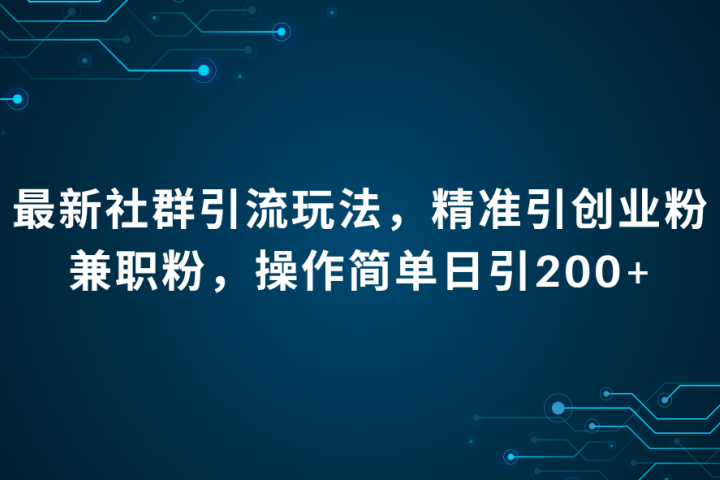 最新社群引流法，精准引创业粉兼职粉，操作简单日引200+51轻创基地-网创项目资源站-副业创业项目-电脑手机搞钱项目-网赚项目51轻创基地