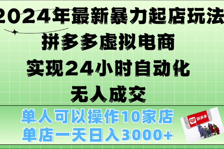 2024年最新暴力起店玩法，拼多多虚拟电商，实现24小时自动化无人成交，单人可以操作10家店，单店日入3000+51轻创基地-网创项目资源站-副业创业项目-电脑手机搞钱项目-网赚项目51轻创基地