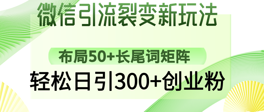 微信引流裂变新玩法：布局50+长尾词矩阵，轻松日引300+创业粉51轻创基地-网创项目资源站-副业创业项目-电脑手机搞钱项目-网赚项目51轻创基地