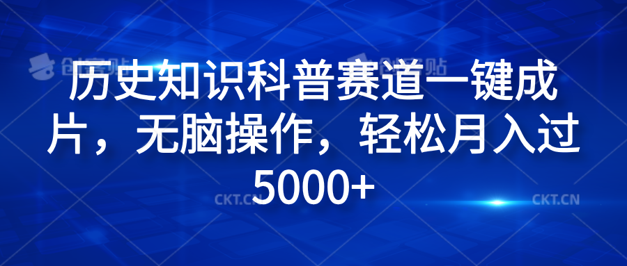 历史知识科普赛道一键成片，无脑操作，轻松月入过5000+51轻创基地-网创项目资源站-副业创业项目-电脑手机搞钱项目-网赚项目51轻创基地