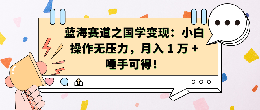 蓝海赛道之国学变现：小白操作无压力，月入 1 万 + 唾手可得！51轻创基地-网创项目资源站-副业创业项目-电脑手机搞钱项目-网赚项目51轻创基地