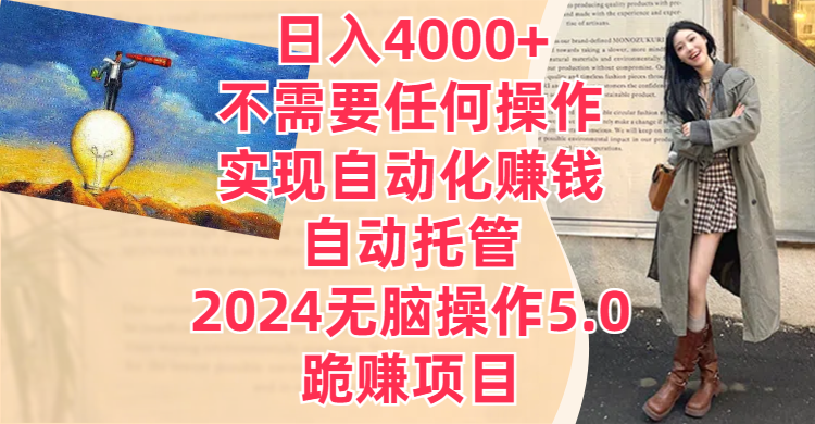 日入4000+不需要任何操作，实现自动化赚钱，自动托管，2024无脑操作5.0，跪赚项目51轻创基地-网创项目资源站-副业创业项目-电脑手机搞钱项目-网赚项目51轻创基地