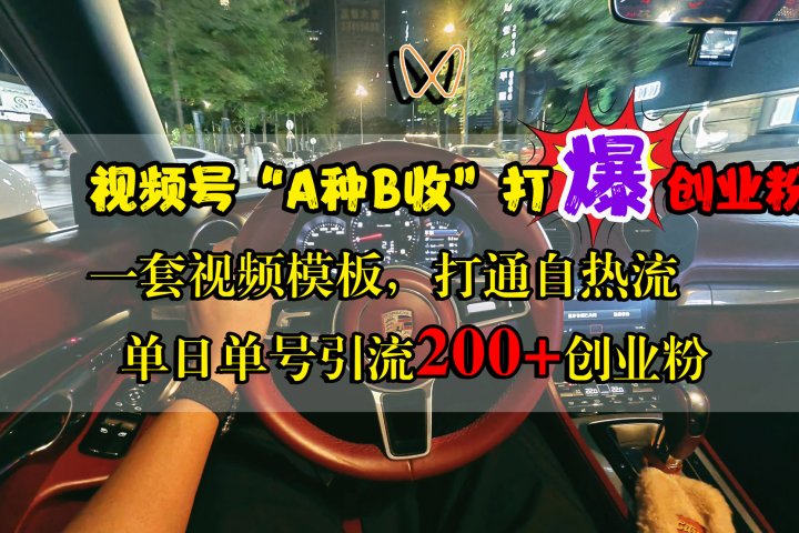 视频号“A种B收”打爆创业粉，单日单号引流200+创业粉，一套视频模板打通自热流51轻创基地-网创项目资源站-副业创业项目-电脑手机搞钱项目-网赚项目51轻创基地