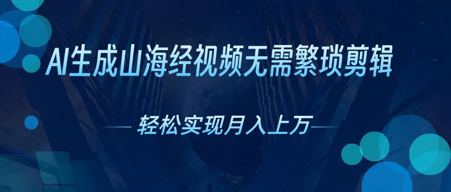 无需繁琐剪辑，AI生成山海经视频，吸引流量轻松实现月入上万51轻创基地-网创项目资源站-副业创业项目-电脑手机搞钱项目-网赚项目51轻创基地